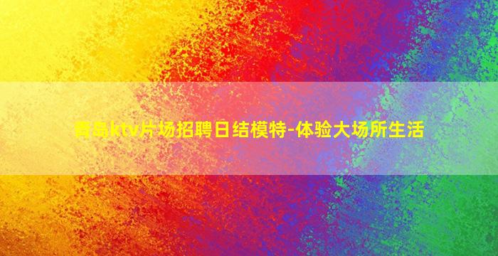 青岛ktv片场招聘日结模特-体验大场所生活